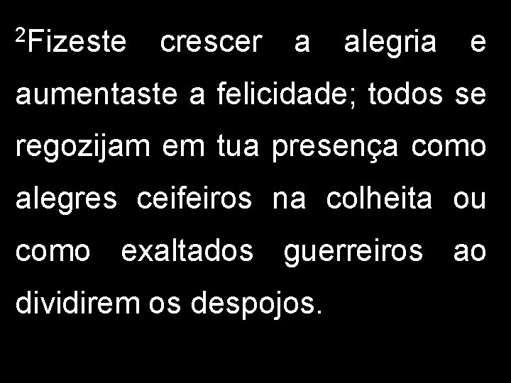 2 Fizeste crescer a alegria e aumentaste a felicidade; todos se regozijam em tua