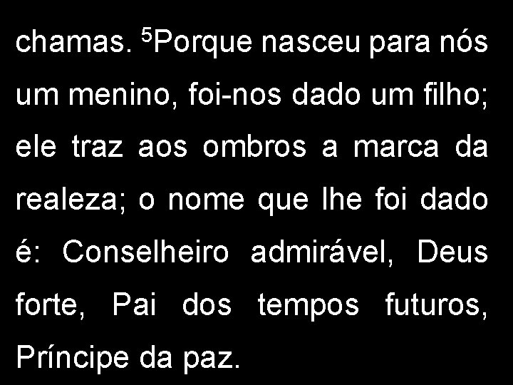 chamas. 5 Porque nasceu para nós um menino, foi-nos dado um filho; ele traz