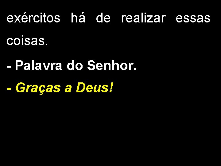 exércitos há de realizar essas coisas. - Palavra do Senhor. - Graças a Deus!