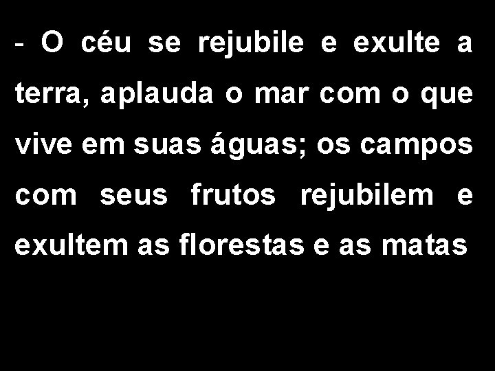 - O céu se rejubile e exulte a terra, aplauda o mar com o