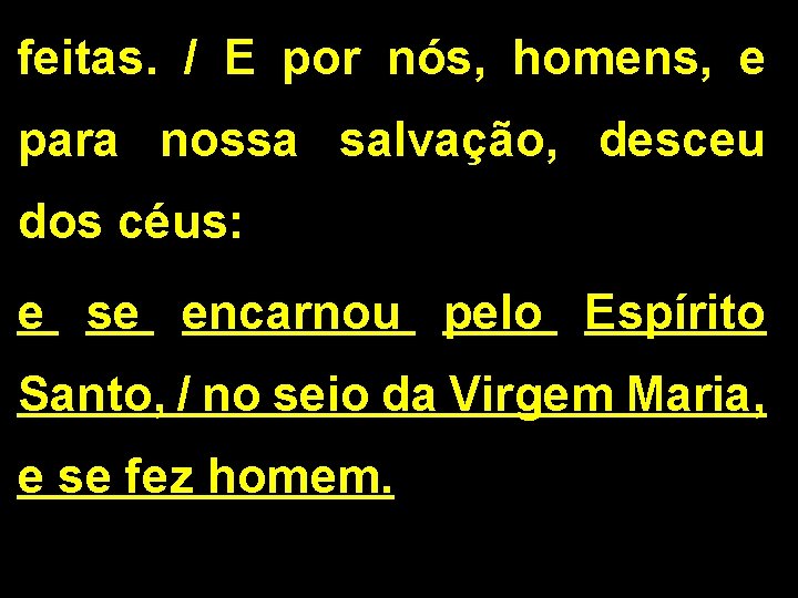 feitas. / E por nós, homens, e para nossa salvação, desceu dos céus: e