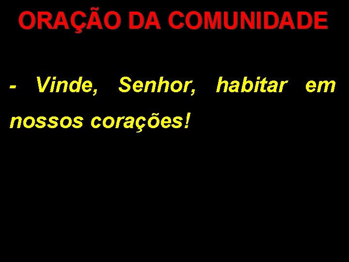 ORAÇÃO DA COMUNIDADE - Vinde, Senhor, habitar em nossos corações! 