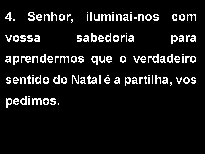 4. Senhor, iluminai-nos com vossa sabedoria para aprendermos que o verdadeiro sentido do Natal