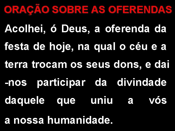 ORAÇÃO SOBRE AS OFERENDAS Acolhei, ó Deus, a oferenda da festa de hoje, na