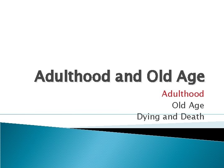 Adulthood and Old Age Adulthood Old Age Dying and Death 