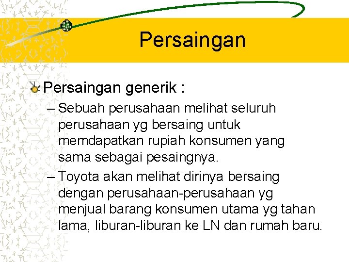 Persaingan generik : – Sebuah perusahaan melihat seluruh perusahaan yg bersaing untuk memdapatkan rupiah