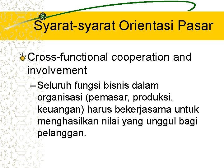 Syarat-syarat Orientasi Pasar Cross-functional cooperation and involvement – Seluruh fungsi bisnis dalam organisasi (pemasar,