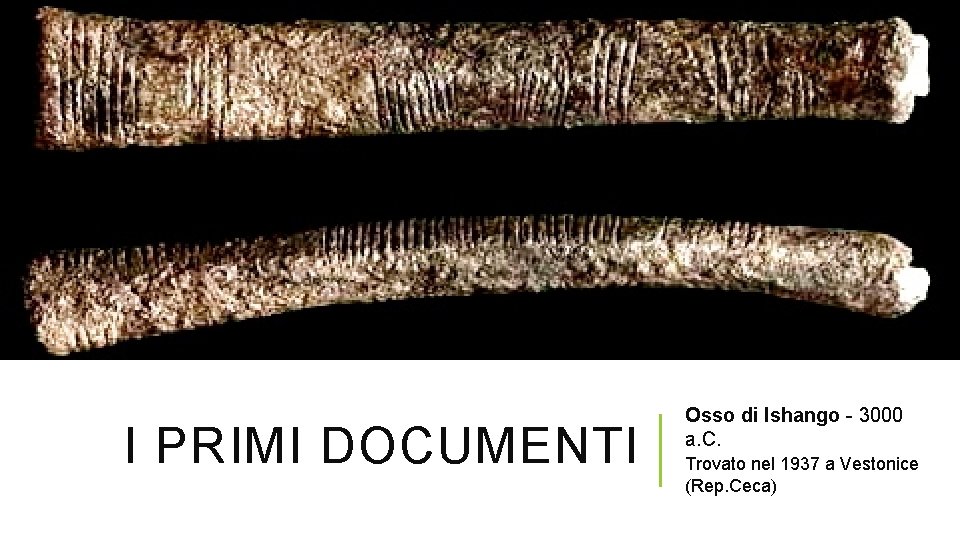 I PRIMI DOCUMENTI Osso di Ishango - 3000 a. C. Trovato nel 1937 a