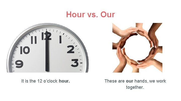 Hour vs. Our It is the 12 o’clock hour. These are our hands, we