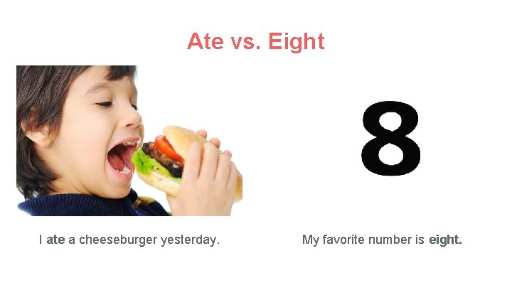 Ate vs. Eight I ate a cheeseburger yesterday. My favorite number is eight. 