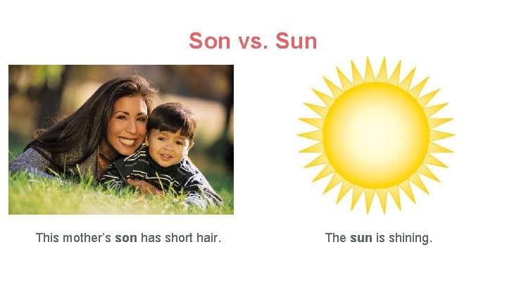 Son vs. Sun This mother’s son has short hair. The sun is shining. 