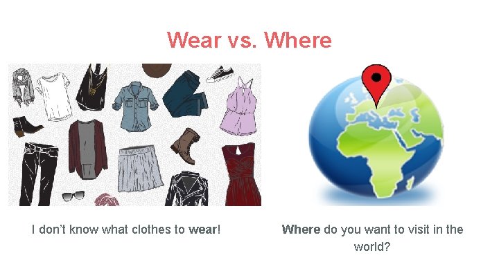 Wear vs. Where I don’t know what clothes to wear! Where do you want