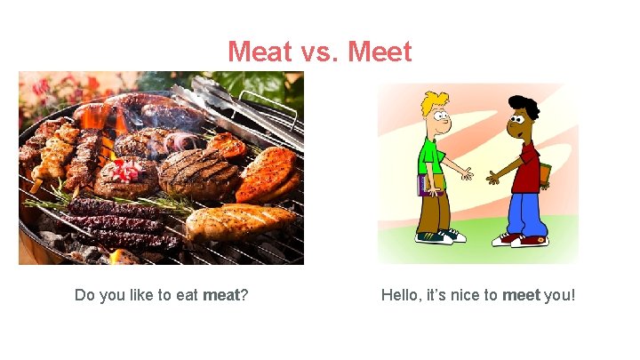 Meat vs. Meet Do you like to eat meat? Hello, it’s nice to meet