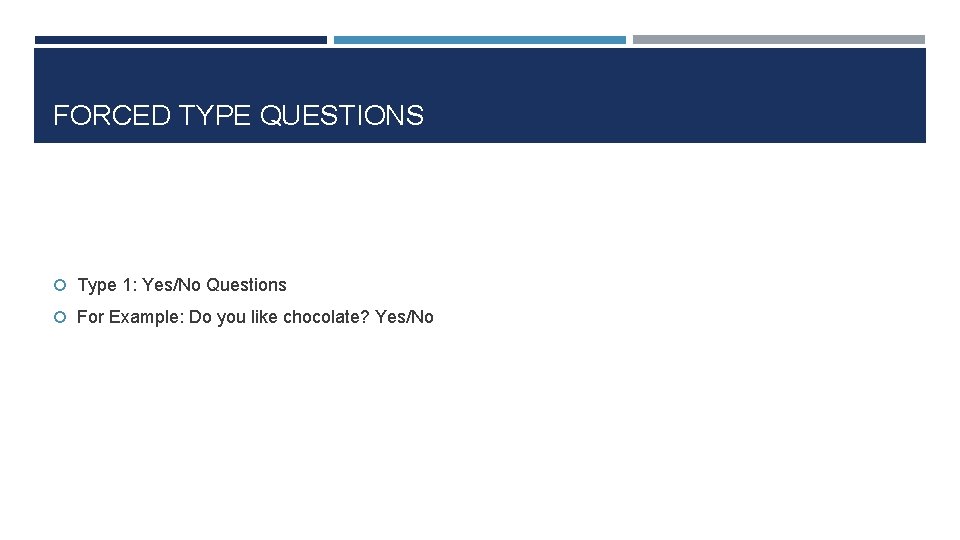 FORCED TYPE QUESTIONS Type 1: Yes/No Questions For Example: Do you like chocolate? Yes/No
