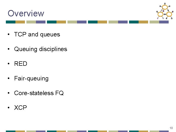 Overview • TCP and queues • Queuing disciplines • RED • Fair-queuing • Core-stateless