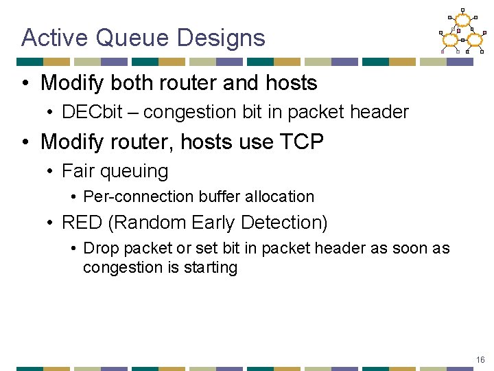 Active Queue Designs • Modify both router and hosts • DECbit – congestion bit