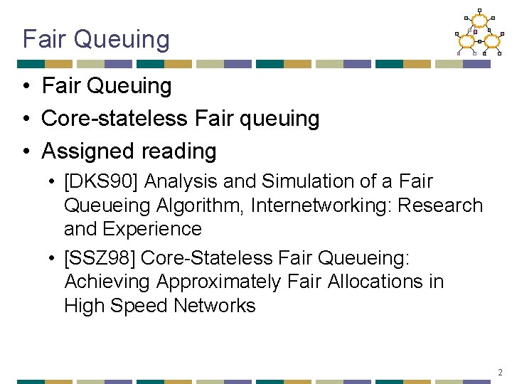 Fair Queuing • Core-stateless Fair queuing • Assigned reading • [DKS 90] Analysis and