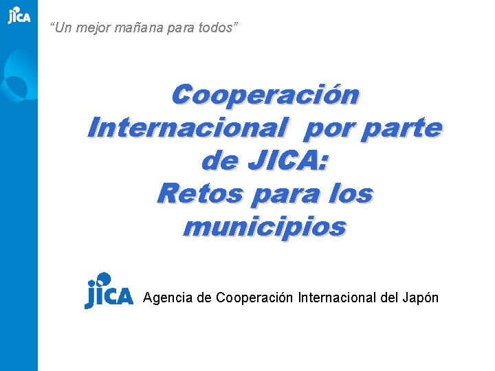 “Un mejor mañana para todos” Cooperación Internacional por parte de JICA: Retos para los