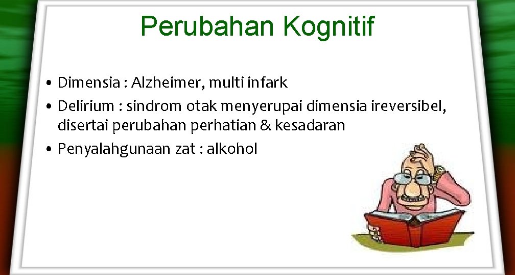 Perubahan Kognitif • Dimensia : Alzheimer, multi infark • Delirium : sindrom otak menyerupai Perubahan Kognitif • Dimensia : Alzheimer, multi infark • Delirium : sindrom otak menyerupai