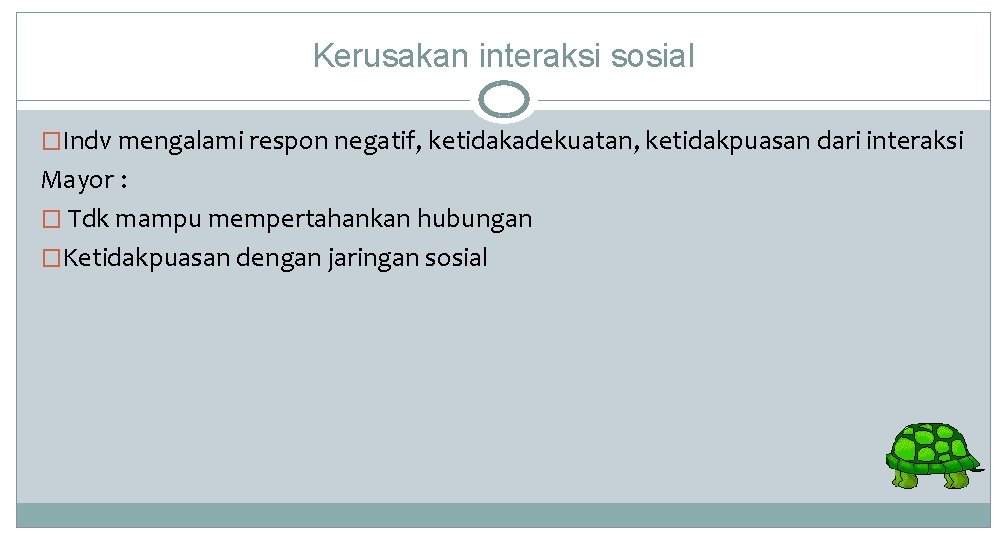 Kerusakan interaksi sosial �Indv mengalami respon negatif, ketidakadekuatan, ketidakpuasan dari interaksi Mayor : � Kerusakan interaksi sosial �Indv mengalami respon negatif, ketidakadekuatan, ketidakpuasan dari interaksi Mayor : �