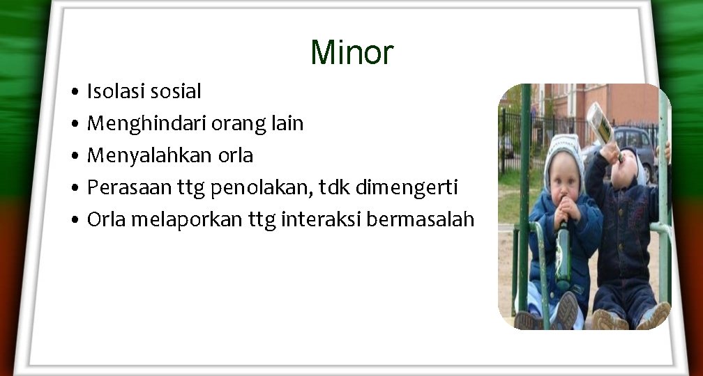 Minor • Isolasi sosial • Menghindari orang lain • Menyalahkan orla • Perasaan ttg Minor • Isolasi sosial • Menghindari orang lain • Menyalahkan orla • Perasaan ttg