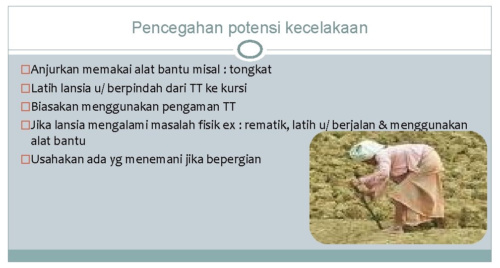 Pencegahan potensi kecelakaan �Anjurkan memakai alat bantu misal : tongkat �Latih lansia u/ berpindah Pencegahan potensi kecelakaan �Anjurkan memakai alat bantu misal : tongkat �Latih lansia u/ berpindah