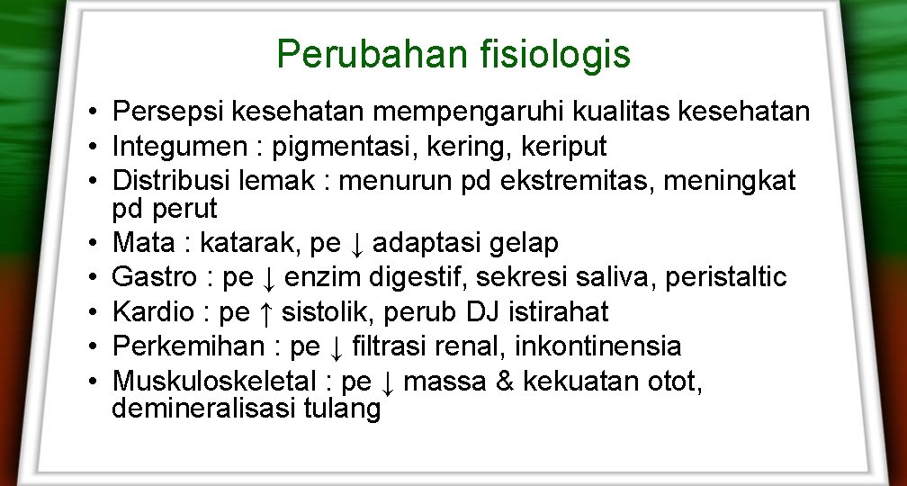 Perubahan fisiologis • Persepsi kesehatan mempengaruhi kualitas kesehatan • Integumen : pigmentasi, kering, keriput Perubahan fisiologis • Persepsi kesehatan mempengaruhi kualitas kesehatan • Integumen : pigmentasi, kering, keriput