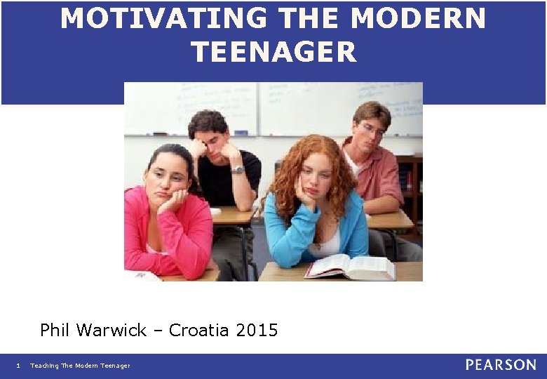 MOTIVATING THE MODERN TEENAGER Phil Warwick – Croatia 2015 1 Teaching The Modern Teenager