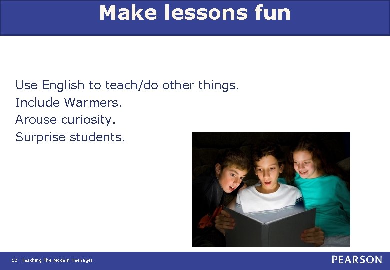 Make lessons fun Use English to teach/do other things. Include Warmers. Arouse curiosity. Surprise