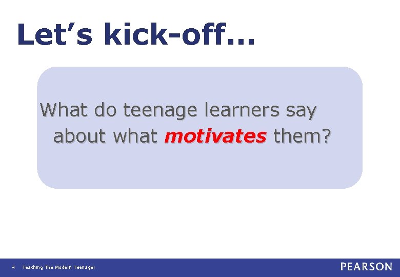 Let’s kick-off. . . What do teenage learners say about what motivates them? 4