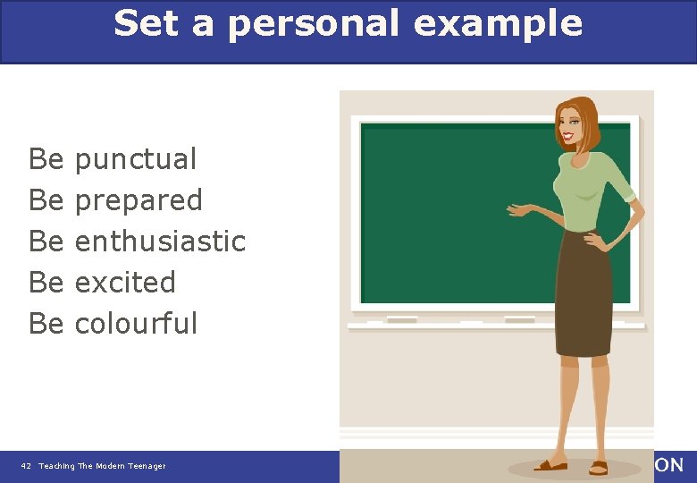 Set a personal example Be punctual Be prepared Be enthusiastic Be excited Be colourful