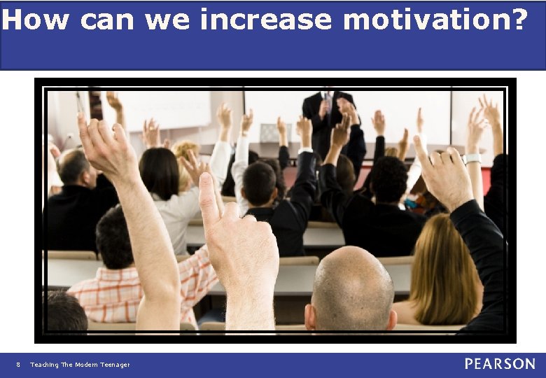 How can we increase motivation? 8 Teaching The Modern Teenager 