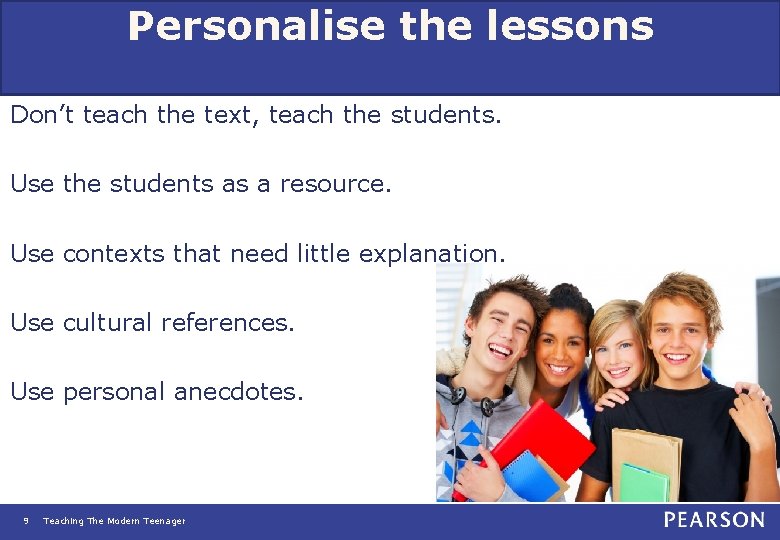 Personalise the lessons Don’t teach the text, teach the students. Use the students as