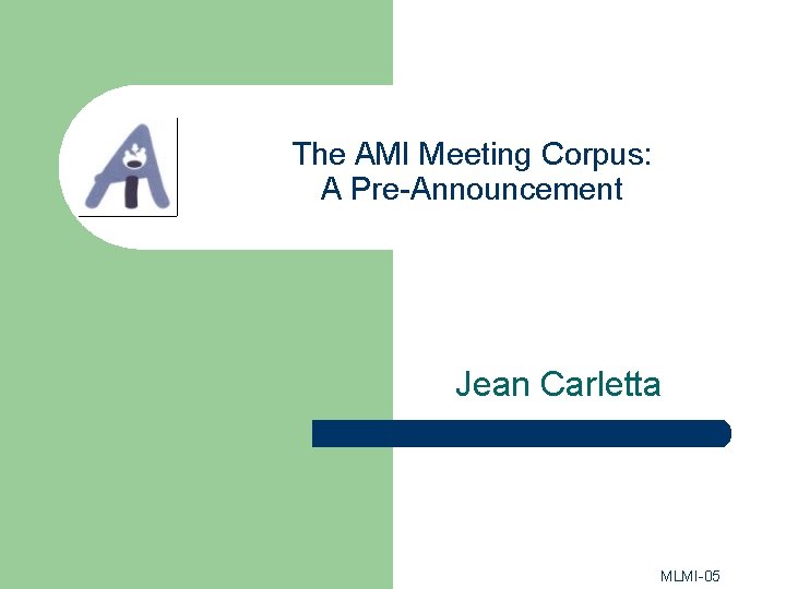 The AMI Meeting Corpus: A Pre-Announcement Jean Carletta MLMI-05 