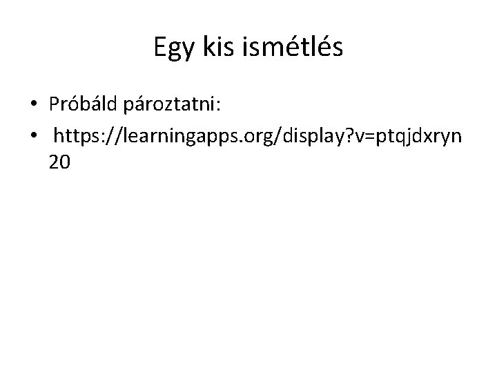 Egy kis ismétlés • Próbáld pároztatni: • https: //learningapps. org/display? v=ptqjdxryn 20 