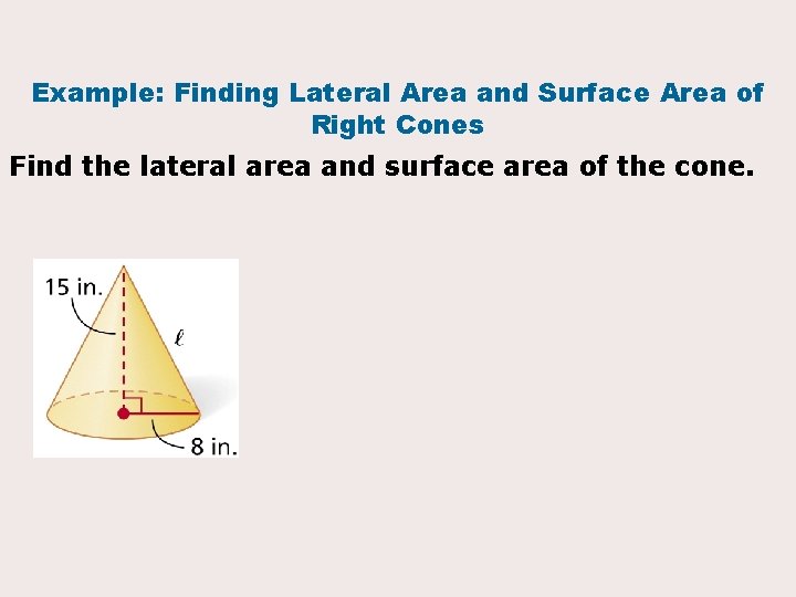 Example: Finding Lateral Area and Surface Area of Right Cones Find the lateral area