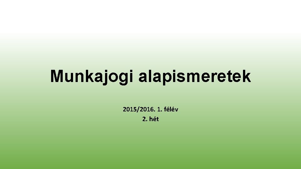 Munkajogi alapismeretek 2015/2016. 1. félév 2. hét 