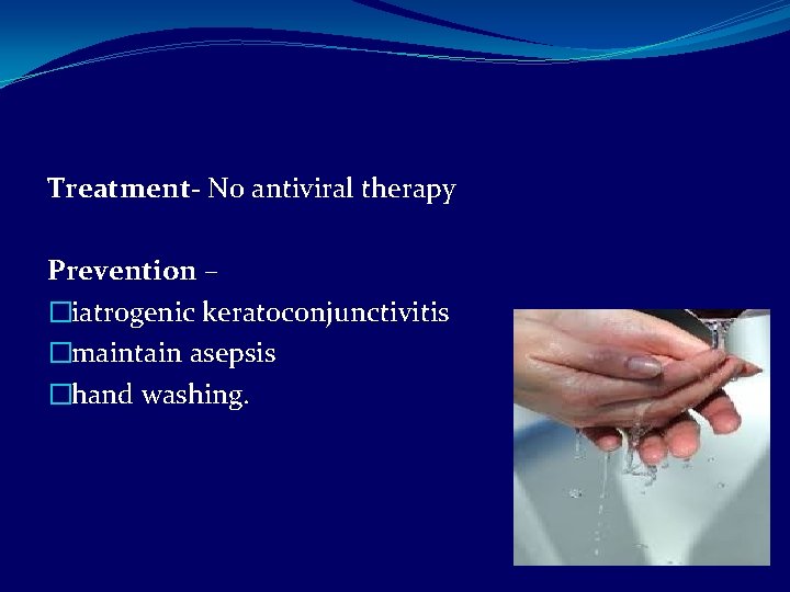 Treatment- No antiviral therapy Prevention – �iatrogenic keratoconjunctivitis �maintain asepsis �hand washing. 
