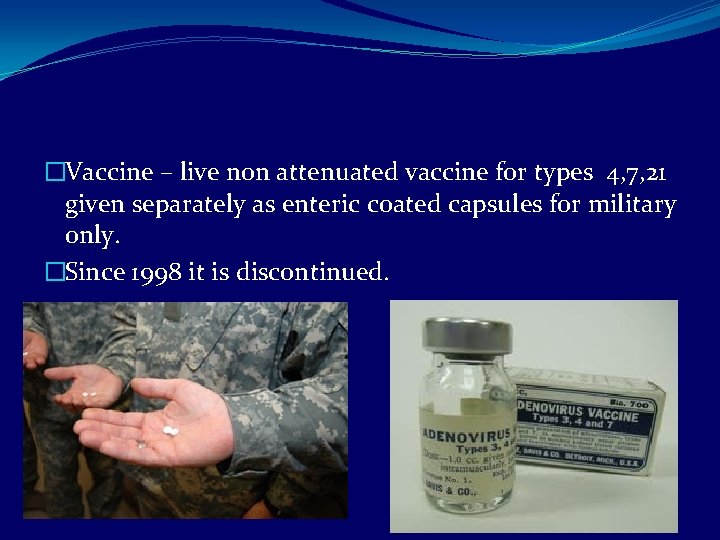�Vaccine – live non attenuated vaccine for types 4, 7, 21 given separately as