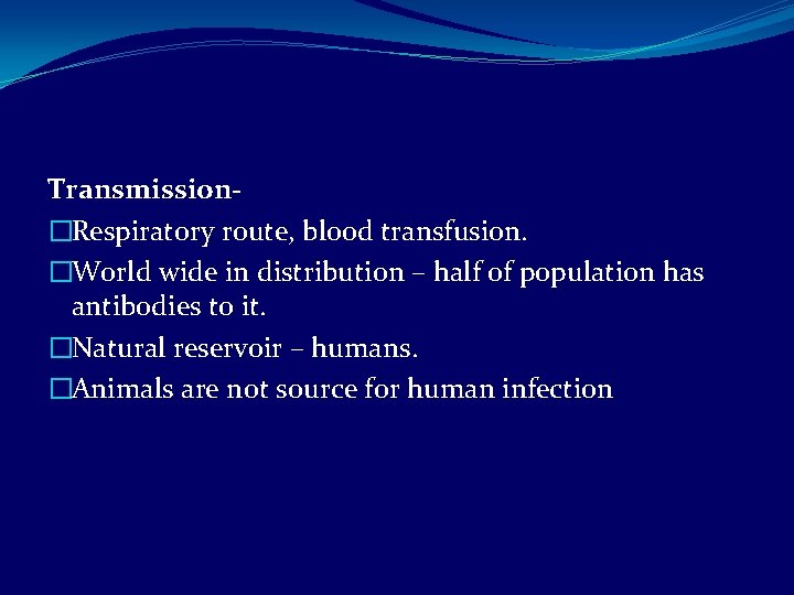 Transmission�Respiratory route, blood transfusion. �World wide in distribution – half of population has antibodies