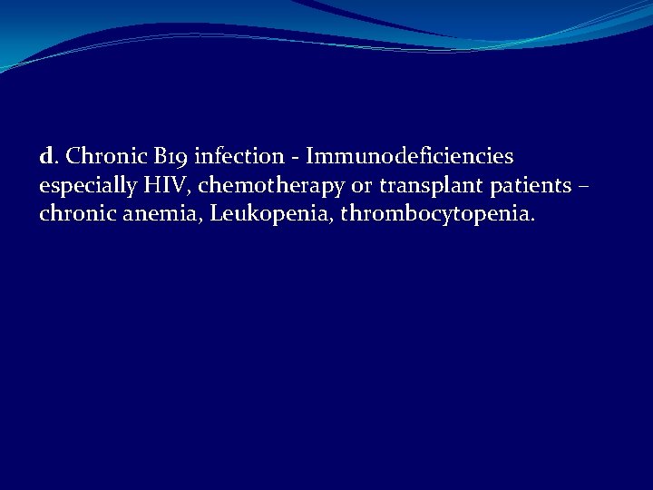 d. Chronic B 19 infection - Immunodeficiencies especially HIV, chemotherapy or transplant patients –