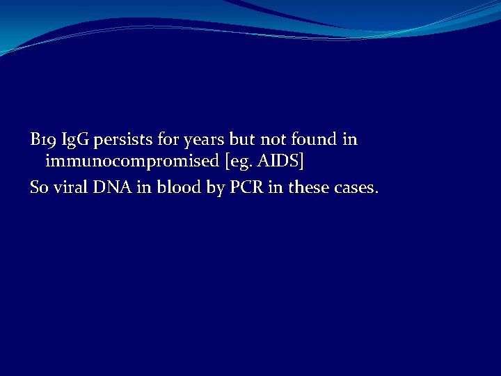 B 19 Ig. G persists for years but not found in immunocompromised [eg. AIDS]