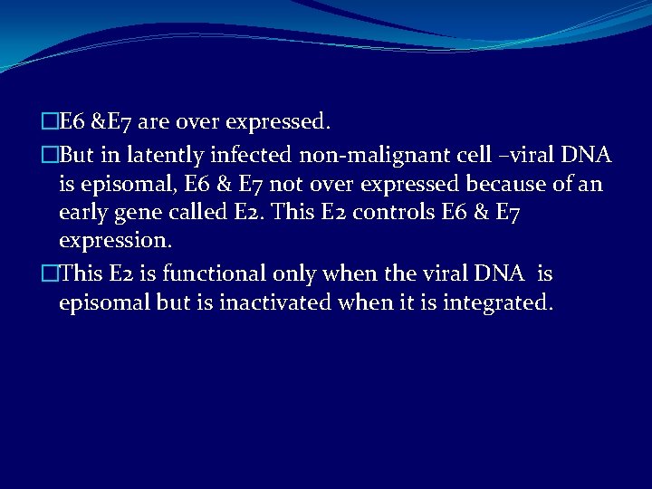 �E 6 &E 7 are over expressed. �But in latently infected non-malignant cell –viral