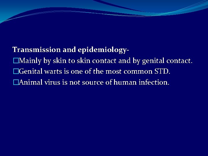 Transmission and epidemiology�Mainly by skin to skin contact and by genital contact. �Genital warts