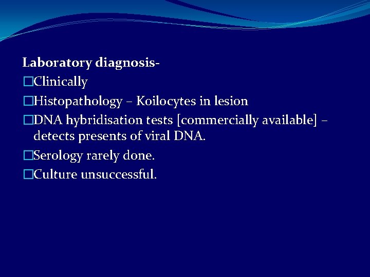 Laboratory diagnosis�Clinically �Histopathology – Koilocytes in lesion �DNA hybridisation tests [commercially available] – detects