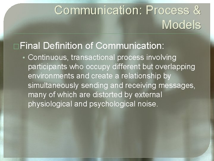 Communication: Process & Models �Final Definition of Communication: • Continuous, transactional process involving participants