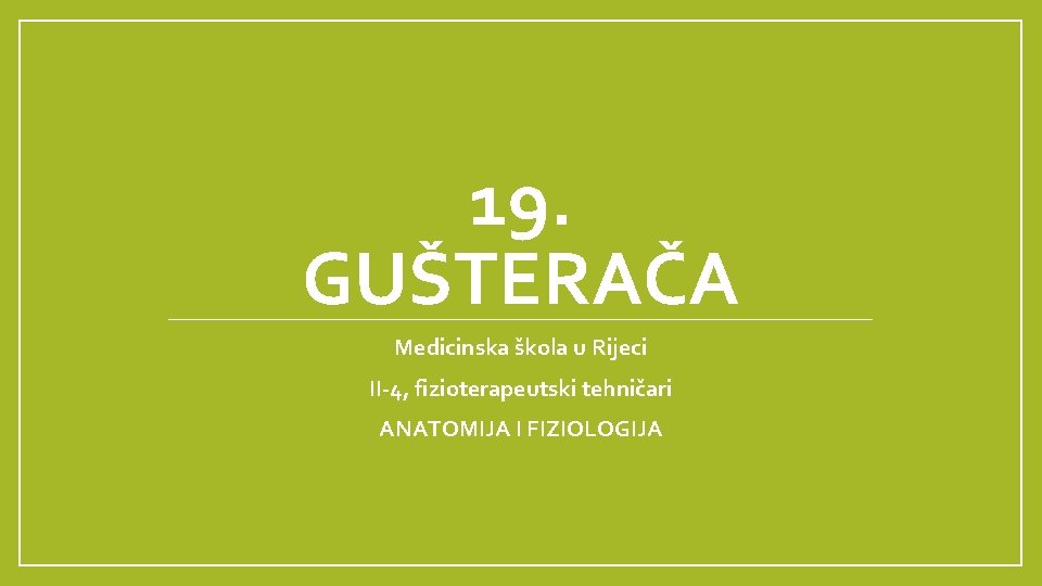 19. GUŠTERAČA Medicinska škola u Rijeci II-4, fizioterapeutski tehničari ANATOMIJA I FIZIOLOGIJA 