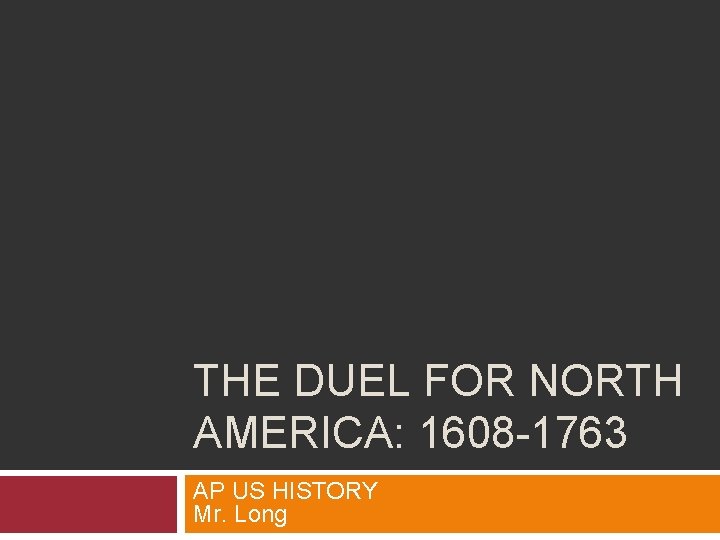 THE DUEL FOR NORTH AMERICA: 1608 -1763 AP US HISTORY Mr. Long 
