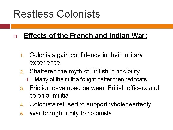 Restless Colonists Effects of the French and Indian War: 1. 2. Colonists gain confidence