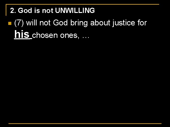 2. God is not UNWILLING n (7) will not God bring about justice for